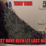Christmas Tree Bath | THAT TREE; MUST HAVE BEEN LIT LAST NIGHT | image tagged in christmas tree bath | made w/ Imgflip meme maker