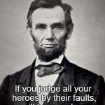 Heroes | If you judge all your heroes by their faults, you will have no heroes. | image tagged in abe lincoln,revisionist history | made w/ Imgflip meme maker