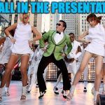 Be all that you can be. | IT'S ALL IN THE PRESENTATION. | image tagged in gangnam style with chicks,memes,presentation | made w/ Imgflip meme maker