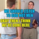 Jehovah's Witness (it's just a meme) | WE SHOULD LISTEN TO GOD NOT MEN; OKAY THEN I THINK WE'RE DONE HERE | image tagged in jehovah's witness | made w/ Imgflip meme maker