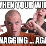 Nagging Wife | WHEN YOUR WIFE; IS NAGGING ... AGAIN | image tagged in nagging wife | made w/ Imgflip meme maker