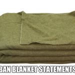 Army Surplus Blanket | BAN BLANKET STATEMENTS | image tagged in army surplus blanket | made w/ Imgflip meme maker