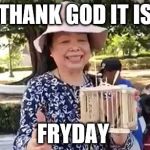 fryday | THANK GOD IT IS; FRYDAY | image tagged in fryday | made w/ Imgflip meme maker