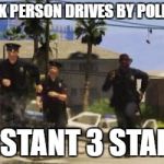 Gta 5 cops | GTA V BLACK PERSON DRIVES BY POLICE STATION; INSTANT 3 STARS | image tagged in gta 5 cops | made w/ Imgflip meme maker