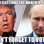 donald trump and putin | RUSSIAN ELECTIONS ARE MARCH18-APRIL 1ST; DON'T FORGET TO VOTE ! | image tagged in donald trump and putin | made w/ Imgflip meme maker