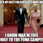 Bond & The Queen | THE GAME'S UP 007 ! THE PEASENTS HAVE WOKEN UP! I KNOW MAA'M,THIS WAY TO THE FEMA CAMP!!! | image tagged in bond  the queen | made w/ Imgflip meme maker