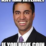 Ajit Pai | AJIT HAS INTERNET; IF YOU HAVE COIN | image tagged in ajit pai | made w/ Imgflip meme maker