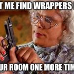 Madea with gun | LET ME FIND WRAPPERS IN; YOUR ROOM ONE MORE TIME!! | image tagged in madea with gun | made w/ Imgflip meme maker