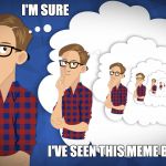 Deja Vu | I'M SURE; I'VE SEEN THIS MEME BEFORE | image tagged in deja vu,memes | made w/ Imgflip meme maker