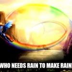 awesome rainbow dash uber quality | YEAH WHO NEEDS RAIN TO MAKE RAINBOWS | image tagged in awesome rainbow dash uber quality | made w/ Imgflip meme maker