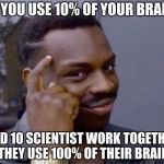 Black thinking man | IF YOU USE 10% OF YOUR BRAIN; AND 10 SCIENTIST WORK TOGETHER THEY USE 100% OF THEIR BRAIN | image tagged in black thinking man | made w/ Imgflip meme maker