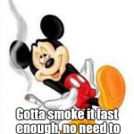 mickey loves weed | supercalifragilisticexpiDOOBYocious, Gotta smoke it fast enough, no need to waste this.  ~ N.M.LS | image tagged in mickey loves weed | made w/ Imgflip meme maker