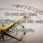 integrity | Do your very best. Treat all you meet with respect. Have integrity. | image tagged in integrity | made w/ Imgflip meme maker