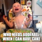 adderall | WHO NEEDS ADDERALL WHEN I CAN HAVE CAKE | image tagged in adderall | made w/ Imgflip meme maker