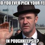 popeye doyle | DID YOU EVER PICK YOUR FEET; IN POUGHKEEPSIE? | image tagged in popeye doyle | made w/ Imgflip meme maker