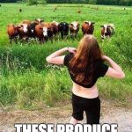 Flashing Cows(?) | LOOK COWS; THESE PRODUCE MILK TOO | image tagged in flashing cows | made w/ Imgflip meme maker
