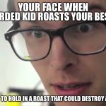 That happens at my school. | THE RETARDED KID ROASTS YOUR BEST FRIEND; YOUR FACE WHEN; NOTE: TRYING TO HOLD IN A ROAST THAT COULD DESTROY A WILL TO LIVE | image tagged in idubbbztv,roast | made w/ Imgflip meme maker