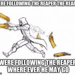 Reaper Overwatch | WERE FOLLOWING THE REAPER THE REAPER; WERE FOLLOWING THE REAPER WHERE EVER HE MAY GO | image tagged in reaper overwatch | made w/ Imgflip meme maker