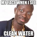 michael blackson    DDG3694 | MY FACE WHEN I SEE; CLEAN WATER | image tagged in michael blackson    ddg3694 | made w/ Imgflip meme maker