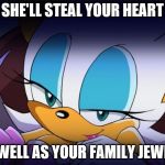Rouge the Bat Sonic Meme | SHE'LL STEAL YOUR HEART; AS WELL AS YOUR FAMILY JEWELS. | image tagged in rouge the bat sonic meme | made w/ Imgflip meme maker