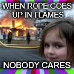evil girl fire | WHEN ROPE GOES UP IN FLAMES; NOBODY CARES | image tagged in evil girl fire | made w/ Imgflip meme maker