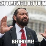 Al Green (D TX-9) | NEXT TIME WE'LL GET TRUMP; BELIEVE ME! | image tagged in al green d tx-9 | made w/ Imgflip meme maker