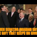 Republicans Senators laughing | WHEN SENATOR GRAHAM SAYS THE GIFT THAT KEEPS ON GIVING | image tagged in republicans senators laughing | made w/ Imgflip meme maker