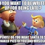 Bad Elves | DO YOU WANT TO BE WRITTEN UP FOR BEING LATE ? DEPENDS! DO YOU WANT SANTA TO SEE THE NAKED PICS OF YOU AND MRS CLAUS? | image tagged in rudolph elvs,santa claus | made w/ Imgflip meme maker