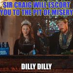 Dilly Dilly | SIR CRAIG WILL ESCORT YOU TO THE PIT OF MISERY; DILLY DILLY | image tagged in dilly dilly | made w/ Imgflip meme maker