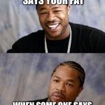Yo Dawg Reaction | WHEN SOME ONE SAYS YOUR FAT; WHEN SOME ONE SAYS YOUR SHOES ARE OUT DATED | image tagged in yo dawg reaction | made w/ Imgflip meme maker
