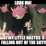 Natsu disassemble Fairy Tail | LOOK MA! TINY LITTLE NASTUS FALLING OUT OF THE SKY!! | image tagged in natsu disassemble fairy tail | made w/ Imgflip meme maker