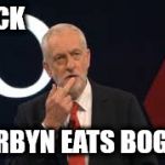 Yuck - Corbyn eats bogies | YUCK; CORBYN EATS BOGIES | image tagged in corbyn eats bogies,funny,memes,momentum,anti royal,party of hate | made w/ Imgflip meme maker