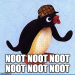 everytime i'm in the street i hear | NOOT NOOT NOOT NOOT NOOT NOOT | image tagged in noot noot,scumbag,pingu,memes | made w/ Imgflip meme maker