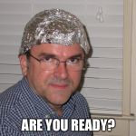 Tin foil hat | ARE YOU READY? | image tagged in tin foil hat | made w/ Imgflip meme maker