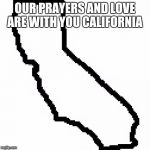 California  | OUR PRAYERS AND LOVE ARE WITH YOU CALIFORNIA | image tagged in california | made w/ Imgflip meme maker