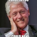Bill Clinton Al Franken | BE GRATEFUL I GROPED YOU; IT COULD HAVE BEEN AL FRANKEN! | image tagged in bill clinton al franken | made w/ Imgflip meme maker