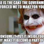 It might be a  bad idea to mess with people who make your food
 | HERE IS THE CAKE THE GOVERNMENT FORCED ME TO MAKE FOR YOU; CONSUME IT, PUT IT INSIDE YOUR BODY, MAKE IT BECOME A PART OF YOU | image tagged in joker nurse,gay wedding cake,religious liberty | made w/ Imgflip meme maker