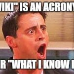 Never could've imagined! | "WIKI" IS AN ACRONYM; FOR "WHAT I KNOW IS" | image tagged in shocked face,friends,wiki | made w/ Imgflip meme maker