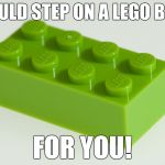 How much do I love thee... | I WOULD STEP ON A LEGO BRICK; FOR YOU! | image tagged in lego brick w/ pain,lego,lego brick,hide the pain harold,excruciating pain | made w/ Imgflip meme maker