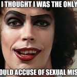 Frankenfurter | AND HERE I THOUGHT I WAS THE ONLY FRANKEN; ANYONE COULD ACCUSE OF SEXUAL MISCONDUCT | image tagged in frankenfurter | made w/ Imgflip meme maker