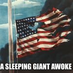 Flag at Pearl Harbor | A SLEEPING GIANT AWOKE | image tagged in flag at pearl harbor | made w/ Imgflip meme maker