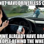 Texting While Driving | WHY NOT HAVE DRIVERLESS CARS? I MEAN,  WE ALREADY HAVE BRAINLESS PEOPLE BEHIND THE WHEEL | image tagged in texting,memes,driving,accident,dumb | made w/ Imgflip meme maker