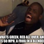 HA! Got him! | WHATS GREEN, RED ALL OVER, AND GOES 60 MPH. A FROG IN A BLENDER!!!! | image tagged in ha got him | made w/ Imgflip meme maker