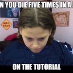 depressed gamer child | WHEN YOU DIE FIVE TIMES IN A ROW; ON THE TUTORIAL | image tagged in depressed gamer child | made w/ Imgflip meme maker