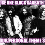 Black Sabbath | CHOOSE ONE BLACK SABBATH TUNE; AS YOUR PERSONAL THEME SONG | image tagged in black sabbath | made w/ Imgflip meme maker