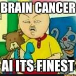 Retarded Caillou | BRAIN CANCER; AI ITS FINEST | image tagged in retarded caillou | made w/ Imgflip meme maker