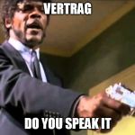 Say what one more time | VERTRAG; DO YOU SPEAK IT | image tagged in say what one more time | made w/ Imgflip meme maker