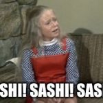 Angry Jan Brady | SASHI! SASHI! SASHI! | image tagged in angry jan brady | made w/ Imgflip meme maker