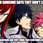 That Moment When... | WHENEVER SOMEONE SAYS THEY DON'T LIKE ANIME; BECAUSE IT IS A CARTOON AND THEY THINK THAT CARTOONS ARE FULL OF SHIT... | image tagged in anime is not cartoon,memes,anime meme,nsfw | made w/ Imgflip meme maker