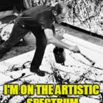 Machines and Artists | I'M ON THE ARTISTIC SPECTRUM | image tagged in machines and artists | made w/ Imgflip meme maker